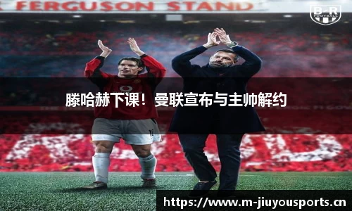 滕哈赫下课！曼联宣布与主帅解约
